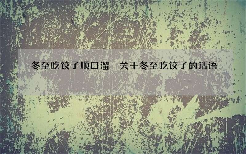 冬至吃饺子顺口溜 关于冬至吃饺子的话语